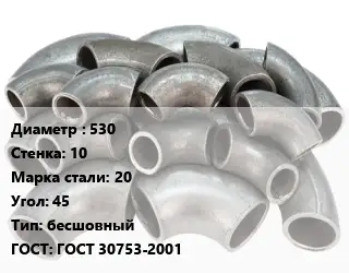 Отвод стальной 530х10 Сталь: 20 Угол:45 бесшовный ГОСТ: ГОСТ 30753-2001